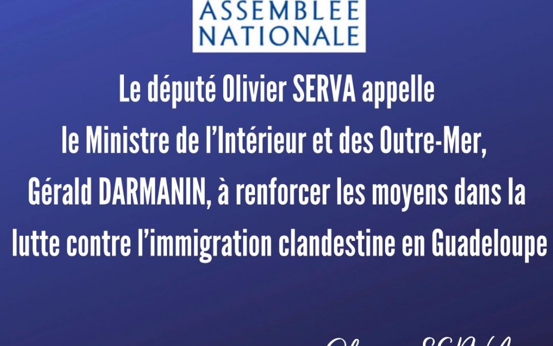 Le député Olivier SERVA appelle le Ministre de l’Intérieur et des Outre-Mer, Gérald DARMANIN, à renforcer les moyens dans la lutte contre l’immigration clandestine en Guadeloupe